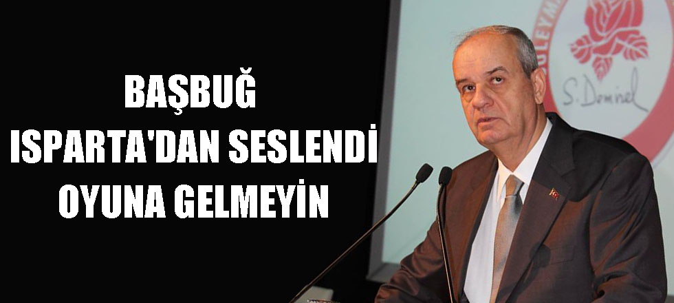 Başbuğ Isparta'dan Seslendi: Oyuna Gelmeyin