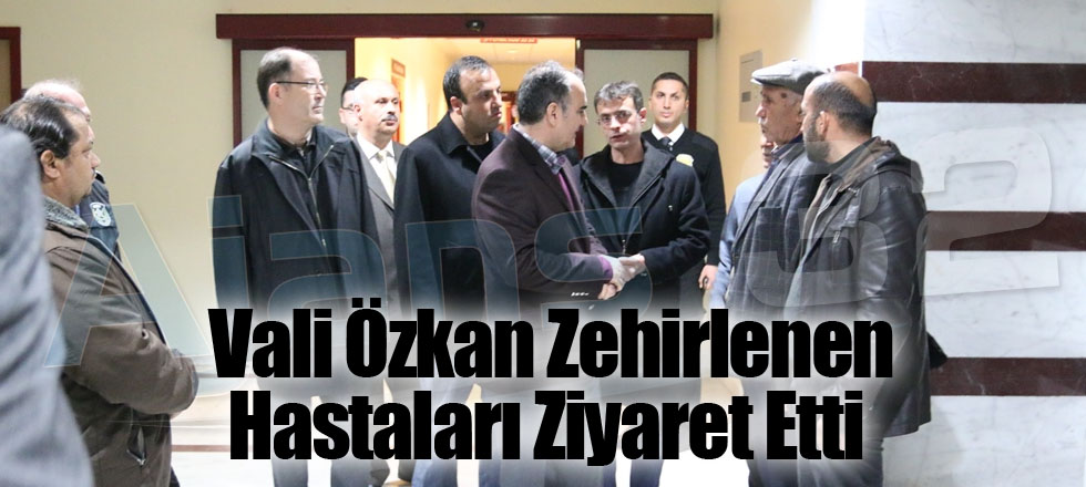 Vali Özkan Zehirlenen Hastaları Ziyaret Etti