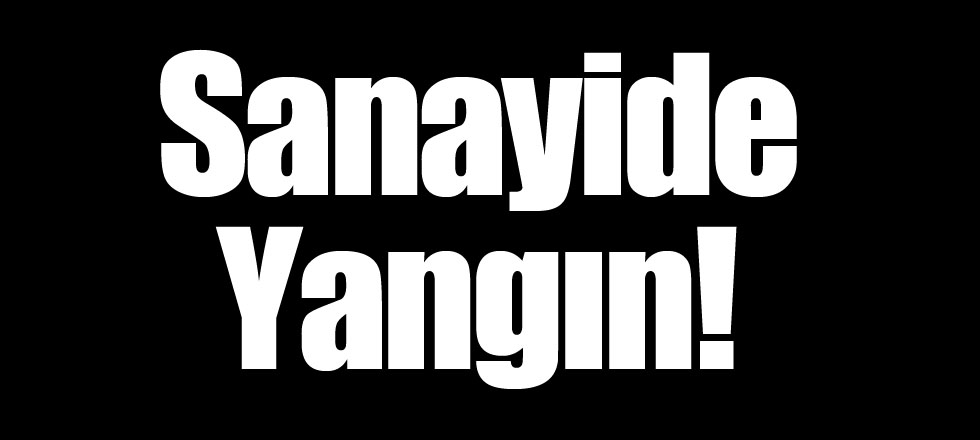 Sanayide Yangın!