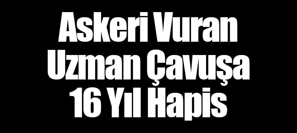 Askeri Vuran Uzman Çavuşa 16 Yıl Hapis