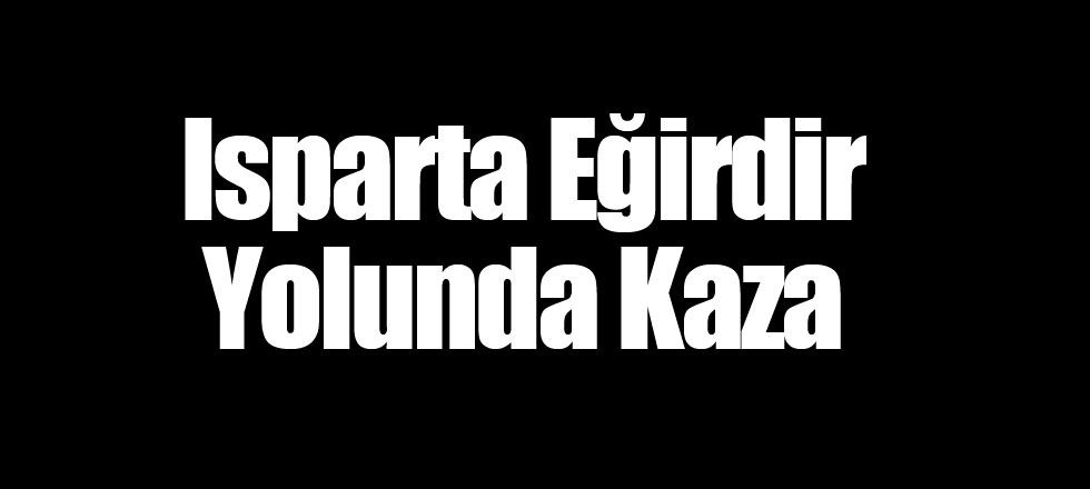 Isparta Eğirdir Yolunda Kaza