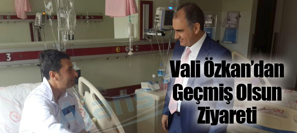 Vali Özkan’dan Geçmiş Olsun Ziyareti