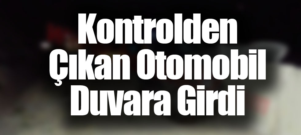 Kontrolden Çıkan Otomobil Duvara Girdi