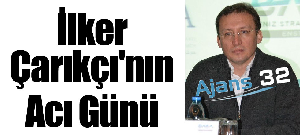 İlker Çarıkçı'nın Acı Günü