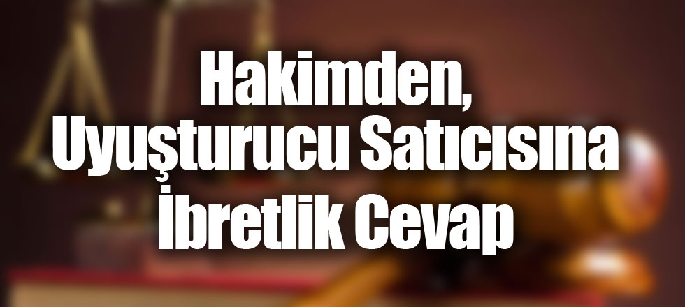 Hakimden, Uyuşturucu Satıcısına İbretlik Cevap