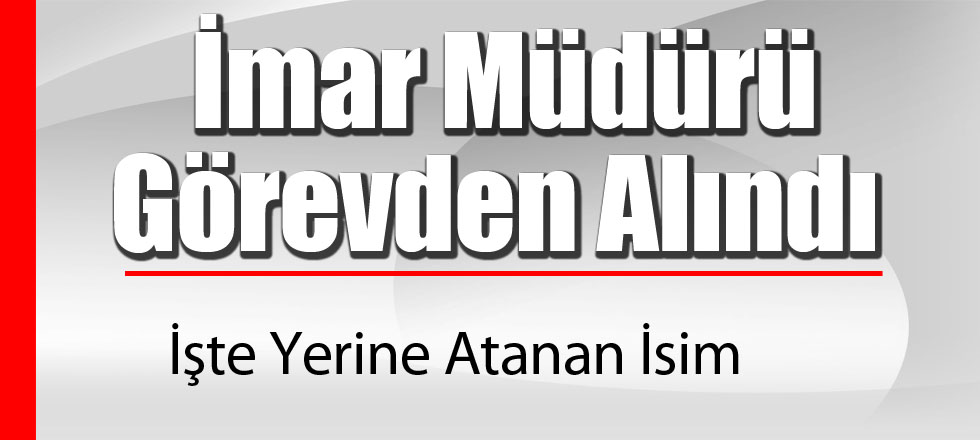 İmar Müdürü Görevden Alındı
