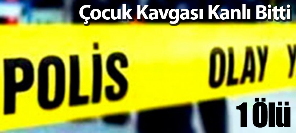 Çocuk Kavgası Kanlı Bitti:1 Ölü