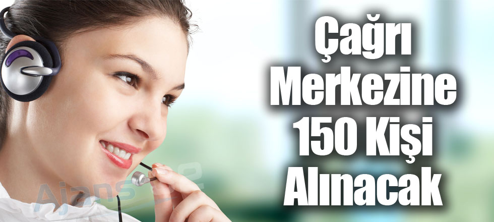 Çağrı Merkezine 150 Kişi Alınacak