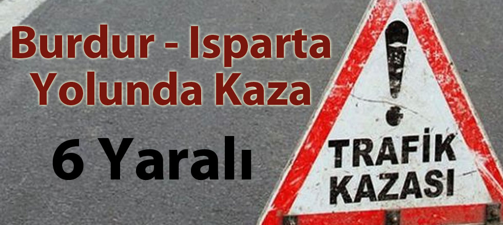 Isparta Burdur Yolunda Kaza: 6 Yaralı