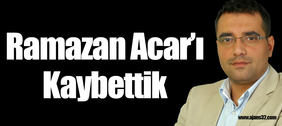 Ramazan Acar'ı Kaybettik