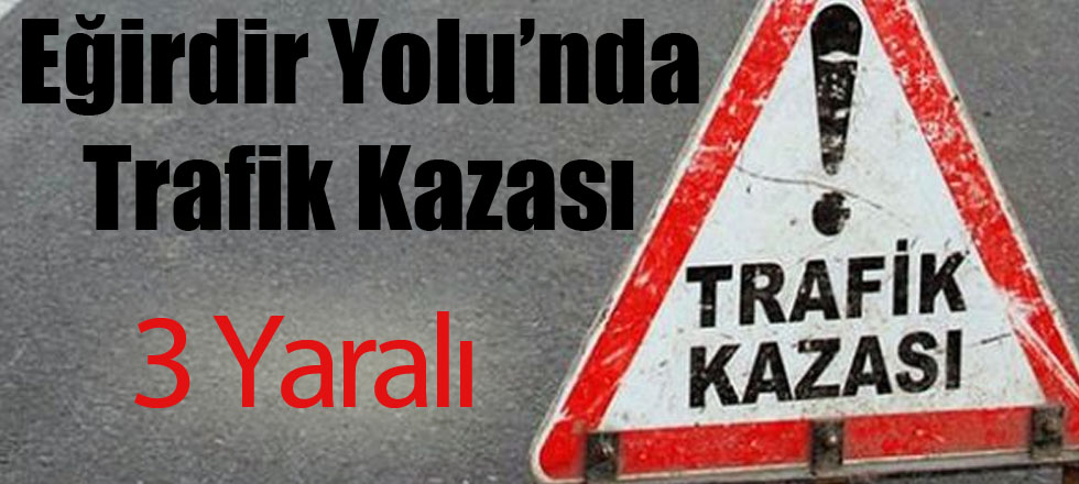 Eğirdir Yolu'nda Trafik Kazası: 3 Yaralı