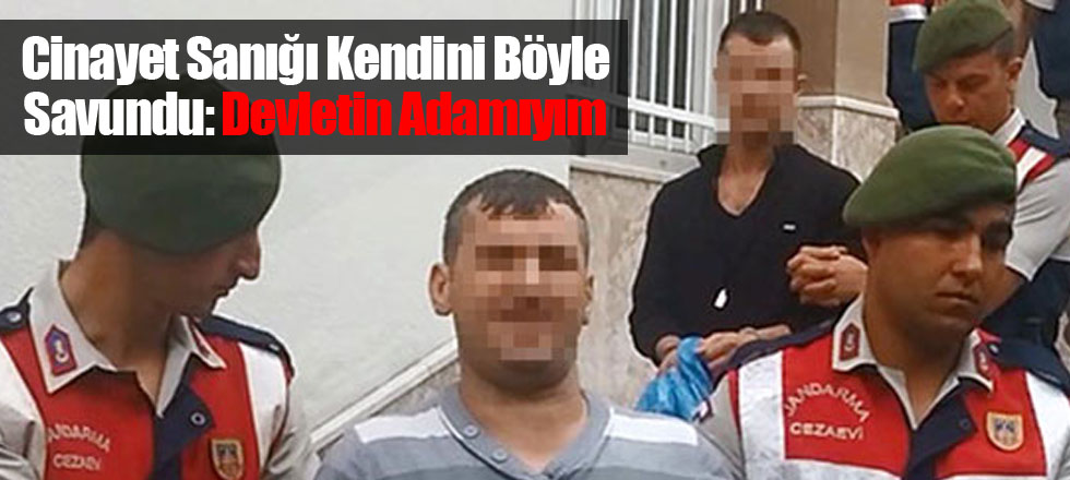 Cinayet Sanığı Kendini Böyle Savundu: Devletin Adamıyım