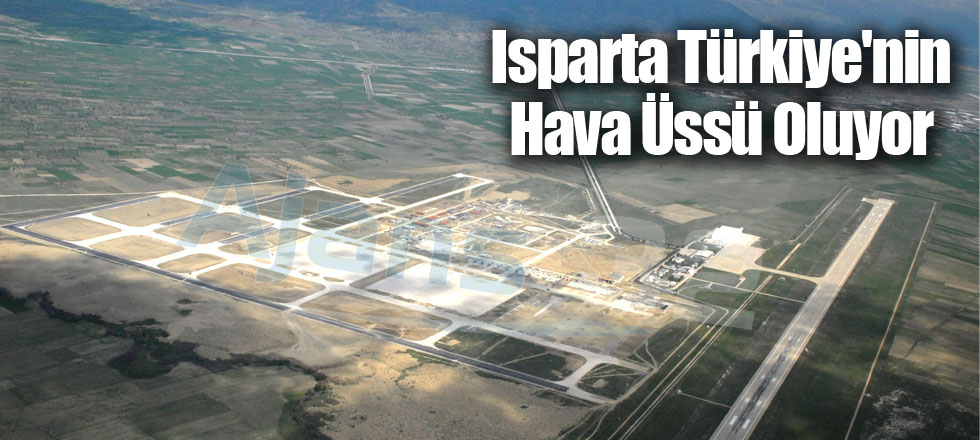 Isparta Türkiye'nin Hava Üssü Oluyor
