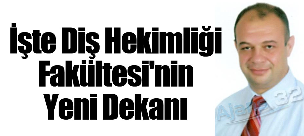 İşte Diş Hekimliği Fakültesi'nin Yeni Dekanı
