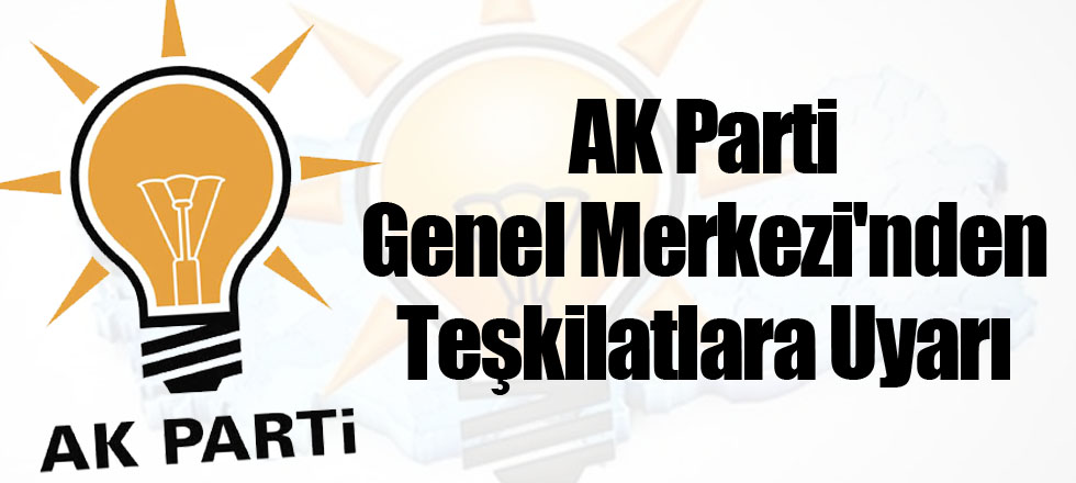 AK Parti Genel Merkezi'nden Teşkilatlara Uyarı