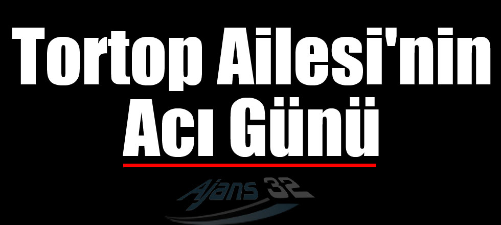 Tortop Ailesi'nin Acı Günü