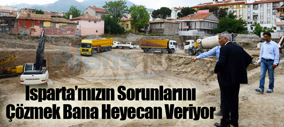 Isparta’mızın Sorunlarını Çözmek Bana Heyecan Veriyor