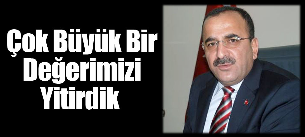 Çok Büyük Bir Değerimizi Yitirdik