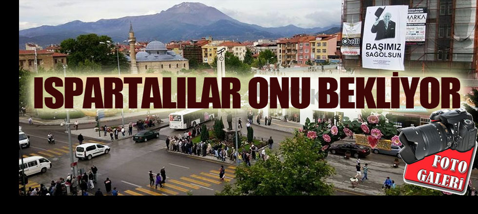 Ispartalılar Onu Bekliyor (FOTO GALERİ)