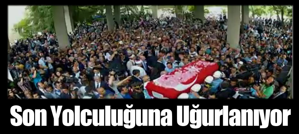 Son Yolculuğuna Uğurlanıyor