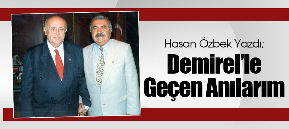 Hasan Özbek Yazdı; Demirel’le Geçen Anılarım