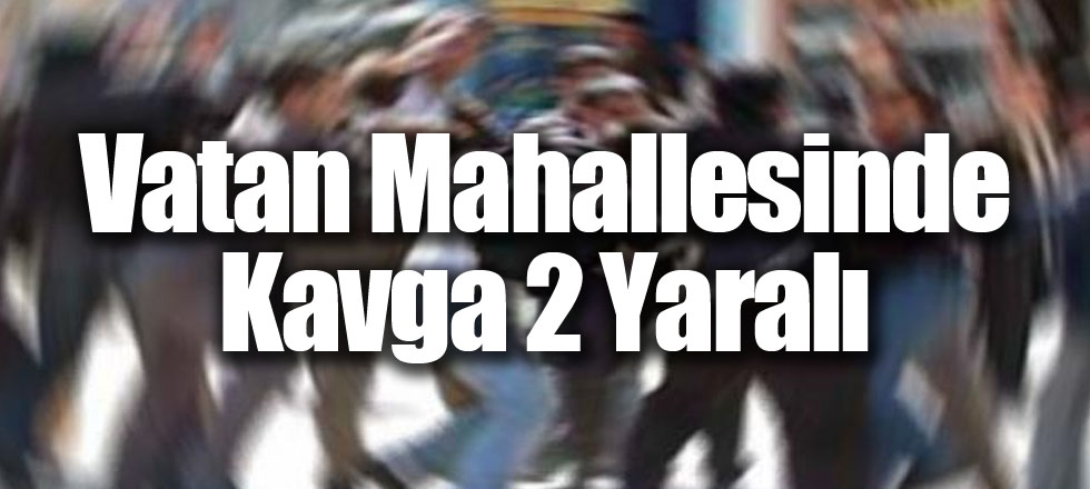 Vatan Mahallesinde Kavga 2 Yaralı