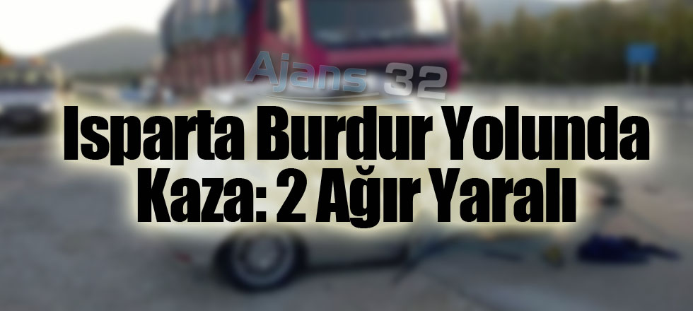 Isparta Burdur Yolunda Kaza: 2 Ağır Yaralı