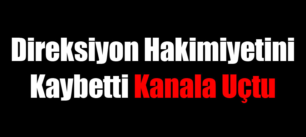 Direksiyon Hakimiyetini Kaybetti Kanala Uçtu