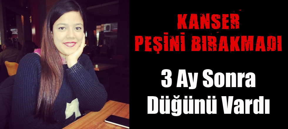 Kanser Peşini Bırakmadı!