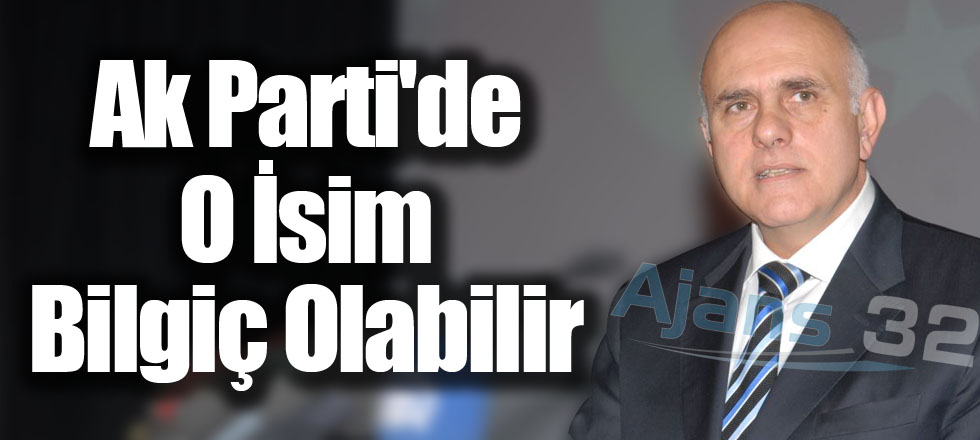 Ak Parti'de O İsim Bilgiç Olabilir