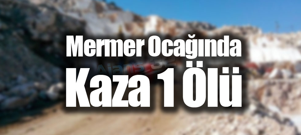 Mermer Ocağında Kaza, 1 İşçi Hayatını Kaybetti