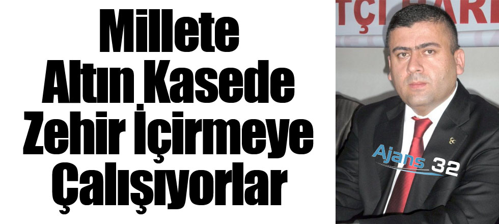 Millete Altın Kasede Zehir İçirmeye Çalışıyorlar