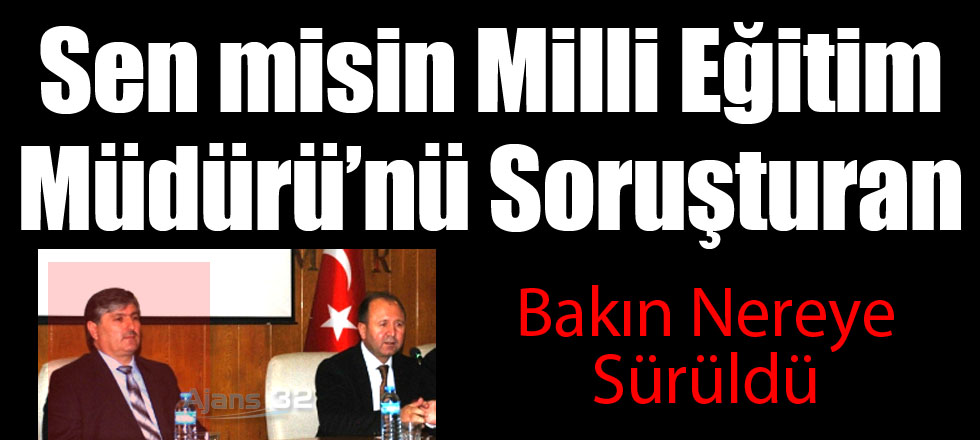 Sen misin Milli Eğitim Müdürü'nü Soruşturan