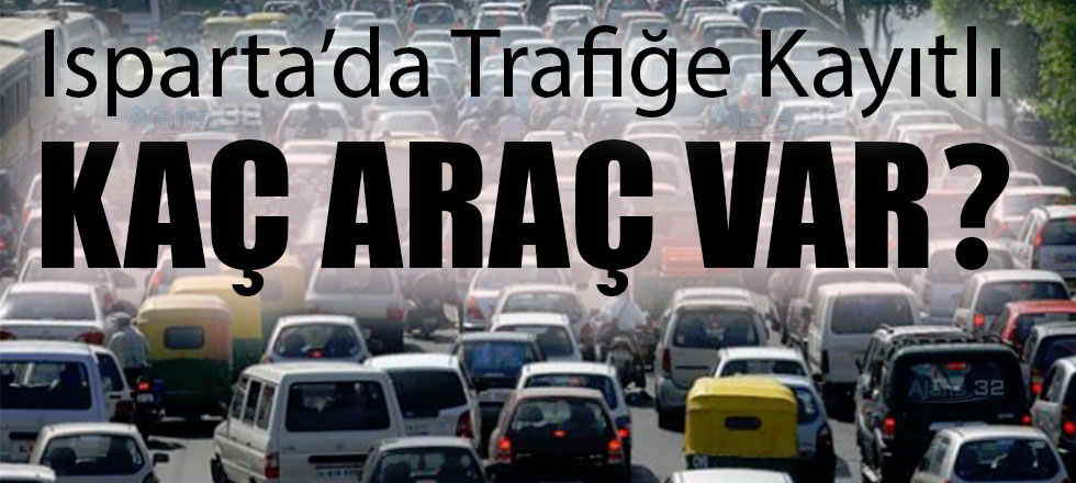 Isparta'daki Trafiğe Kayıtlı Araç Sayısı: 162 BİN 755