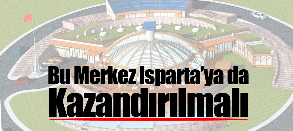 Bu Merkez Isparta’ya Da Kazandırılmalı