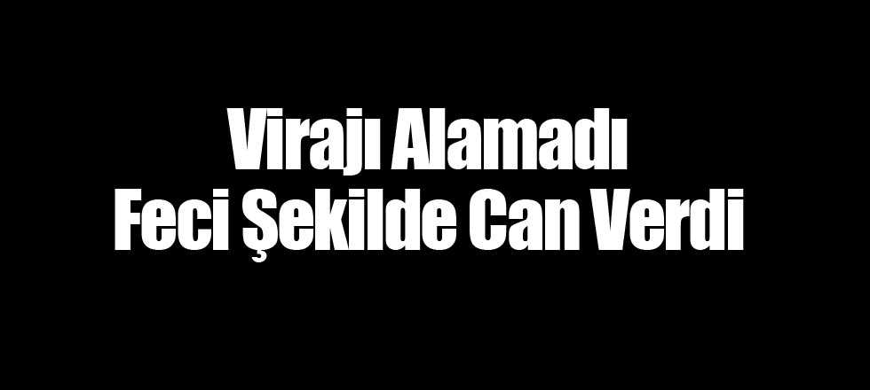 Virajı Alamadı Feci Şekilde Can Verdi