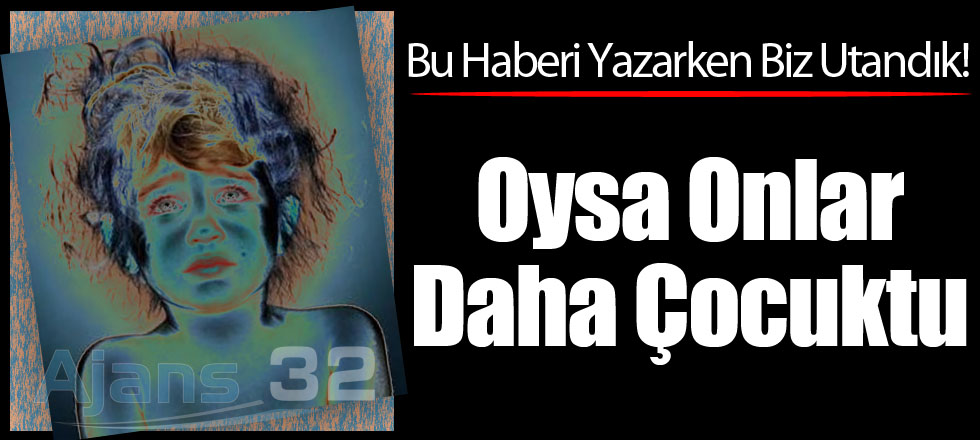 Oysa Onlar Daha Çocuktu