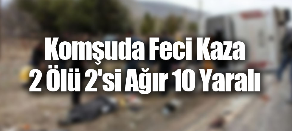 Komşuda Feci Kaza 2 Ölü 2'si Ağır 10 Yaralı