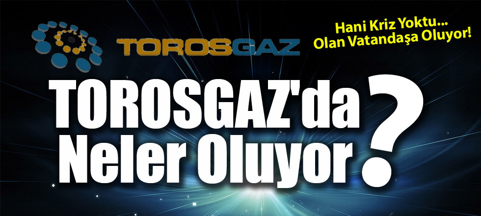 TOROSGAZ'da Neler Oluyor?