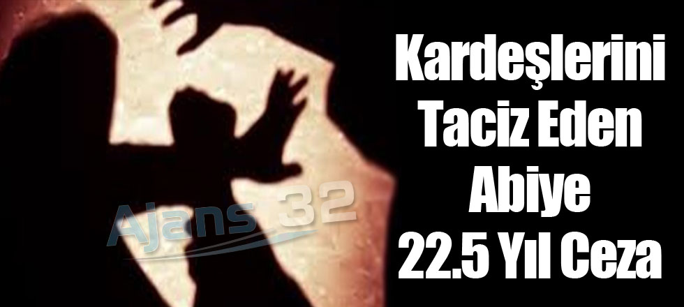 Kardeşlerini Taciz Eden Abiye 22.5 Yıl Ceza