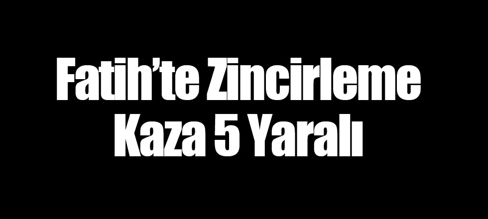 Fatih’te Zincirleme Kaza 5 Yaralı