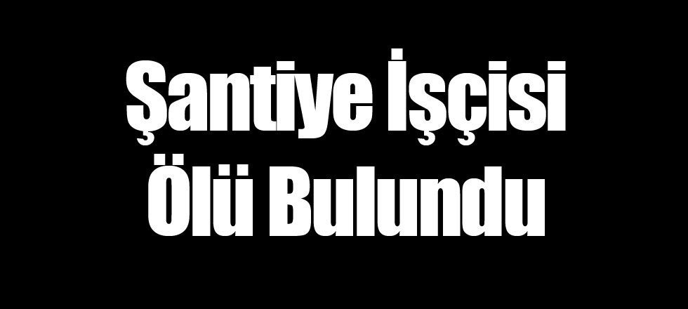 Şantiye İşçisi Ölü Bulundu