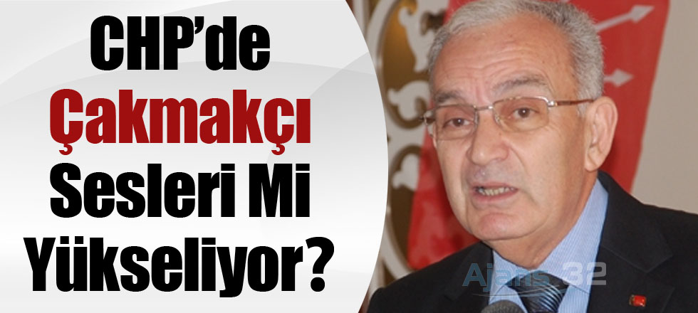 CHP’de Çakmakçı Sesleri Mi Yükseliyor?