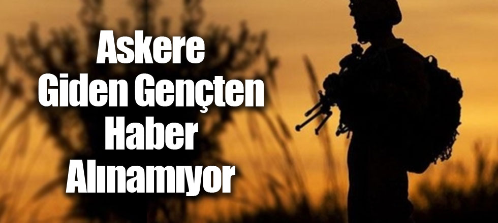 Askere Giden Gençten Haber Alınamıyor