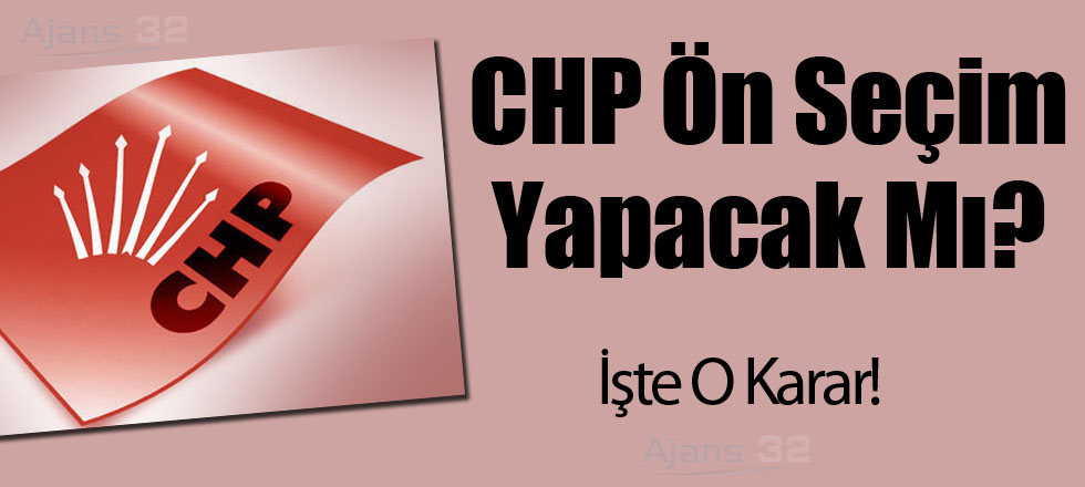 CHP Ön Seçim Yapacak Mı? İşte O Karar!