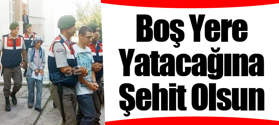 Boş Yere Yatacağına Şehit Olsun