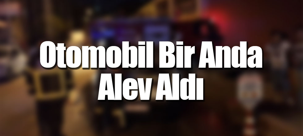 Otomobil Bir Anda Alev Aldı