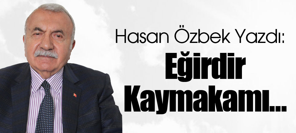 Hasan Özbek Yazdı: Eğirdir Kaymakamı…