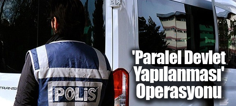 'Paralel Devlet Yapılanması' Operasyonu