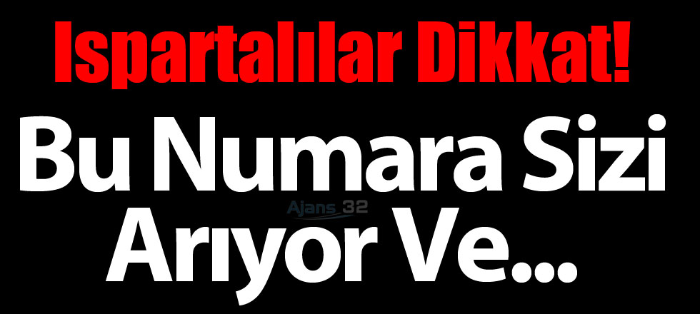 Ispartalılar Dikkat! Bu Numara Sizi Arıyor Ve...